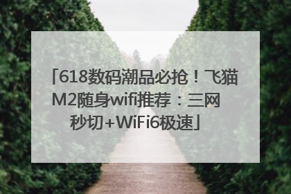 618数码潮品必抢！飞猫M2随身wifi推荐：三网秒切+WiFi6极速