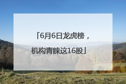 6月6日龙虎榜，机构青睐这16股