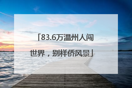 83.6万温州人闯世界，别样侨风景