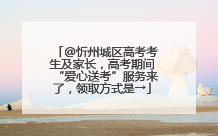 @忻州城区高考考生及家长，高考期间“爱心送考”服务来了，领取方式是→