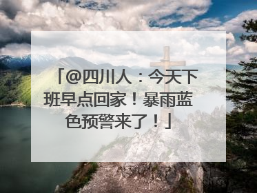 @四川人：今天下班早点回家！暴雨蓝色预警来了！