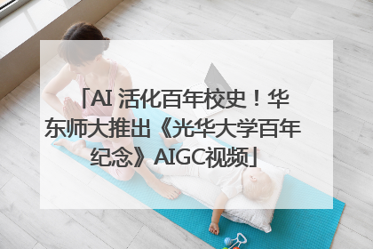 AI 活化百年校史！华东师大推出《光华大学百年纪念》AIGC视频