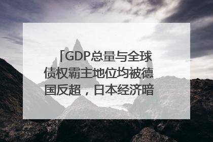 GDP总量与全球债权霸主地位均被德国反超，日本经济暗藏哪些困境？