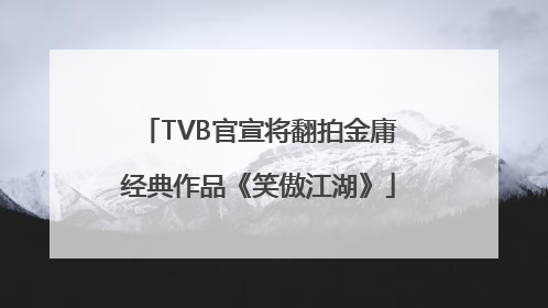 TVB官宣将翻拍金庸经典作品《笑傲江湖》