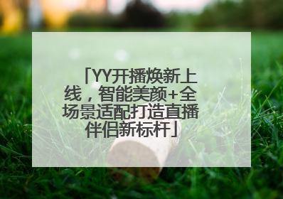 YY开播焕新上线，智能美颜+全场景适配打造直播伴侣新标杆
